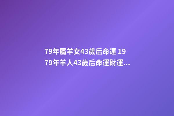 79年屬羊女43歲后命運 1979年羊人43歲后命運財運 1979年羊人財運女-第1張-觀點-玄機派